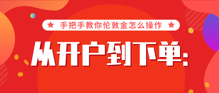 1761812323865079.jpg 4从开户到下单:手把手教你伦敦金怎么操作.jpg