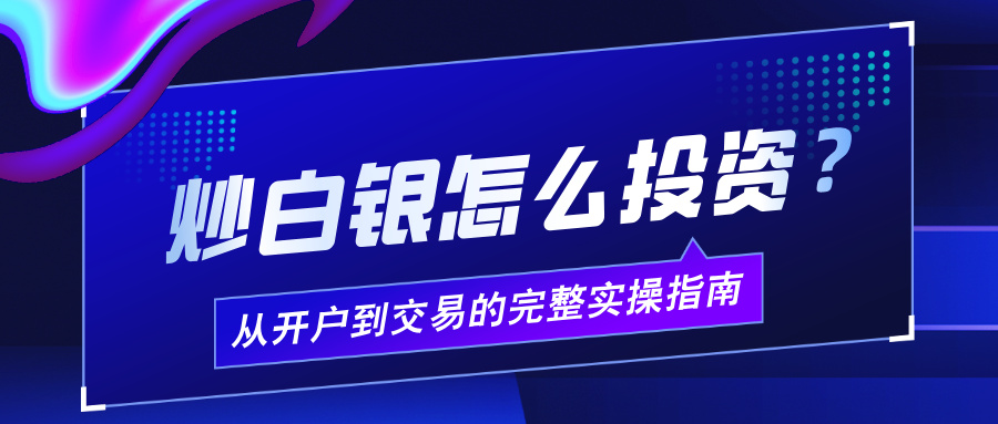 1761812515213004.jpg 6炒白银怎么投资?从开户到交易的完整实操指南.jpg