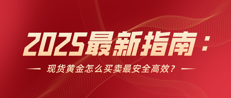 1762334218296410.jpg 62025最新指南:现货黄金怎么买卖最安全高效?.jpg