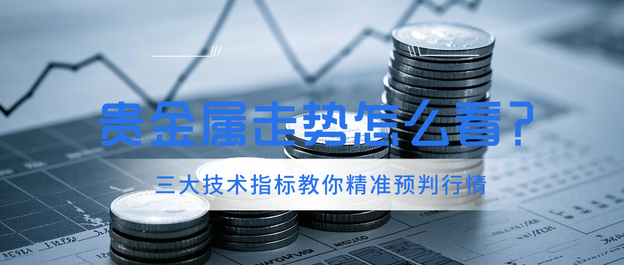 1762418858592364.jpg 4贵金属走势怎么看?三大技术指标教你精准预判行情.jpg