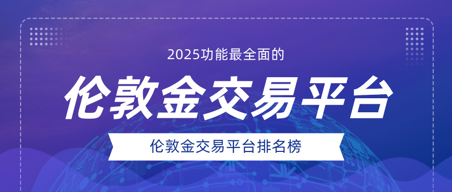 1762506749690589.jpg 32025功能最全面的伦敦金交易平台排名榜.jpg