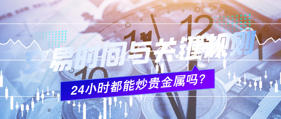 624小时都能炒贵金属吗？详解交易时间与关键规则.jpg