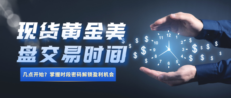 5现货黄金美盘交易时间几点开始？掌握时段密码解锁盈利机会.jpg
