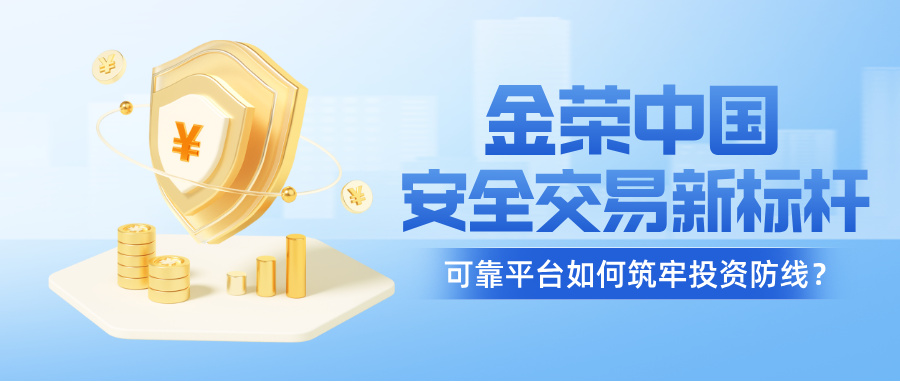 1763367967629850.jpg 金荣中国:安全交易新标杆,可靠平台如何筑牢投资防线?.jpg