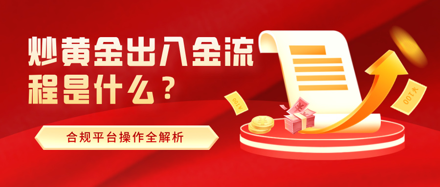 1763368808644838.jpg 5炒黄金出入金流程是什么?合规平台操作全解析.jpg