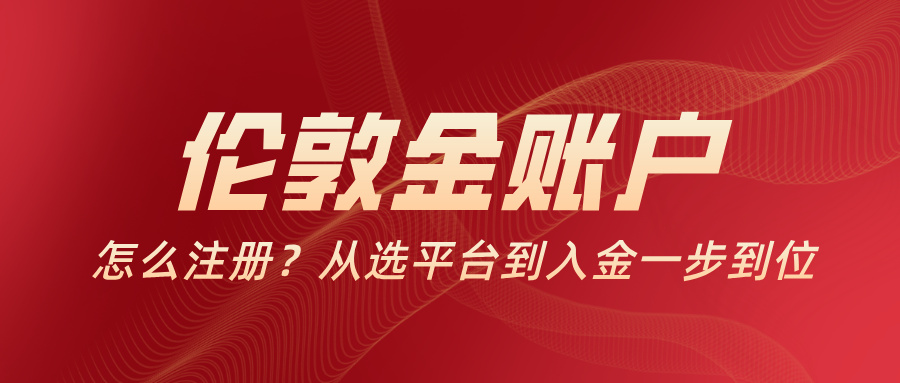 4伦敦金账户怎么注册？从选平台到入金一步到位.jpg