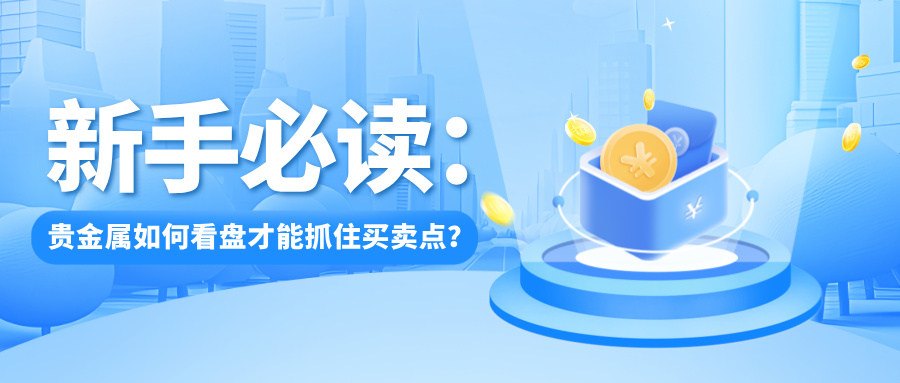 1764314755393677.jpg 5新手必读:贵金属如何看盘才能抓住买卖点?.jpg