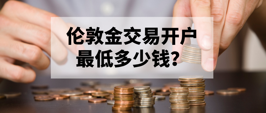 1764922292410343.jpg 4伦敦金交易开户最低多少钱?新手必看指南.jpg