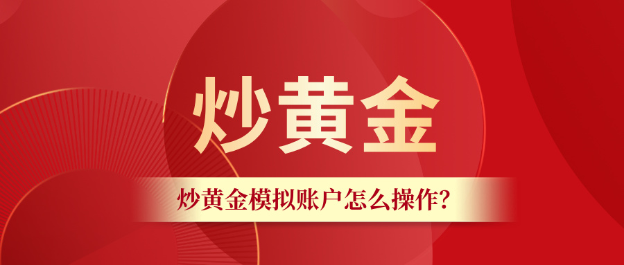 4想练手炒黄金？模拟账户怎么操作看这篇就够了.jpg