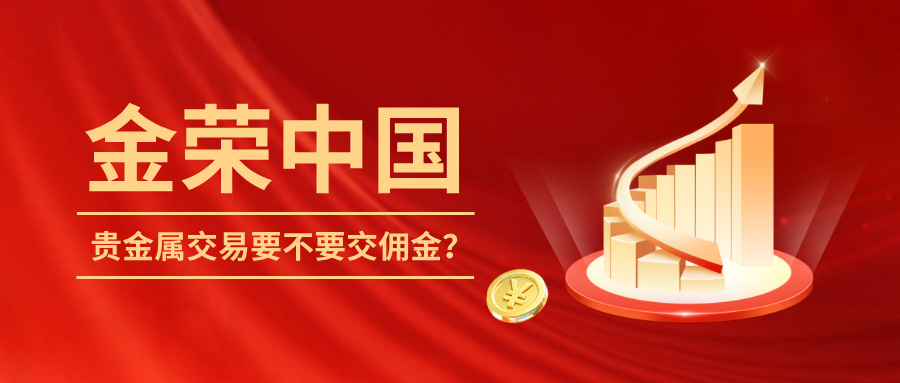 1765525120429722.jpg 在金荣中国做贵金属交易,到底要不要交佣金?.jpg