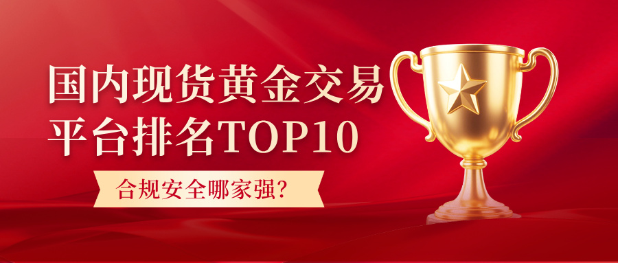 1766051341812094.jpg 2026国内现货黄金交易平台排名TOP10:合规安全哪家强?.jpg