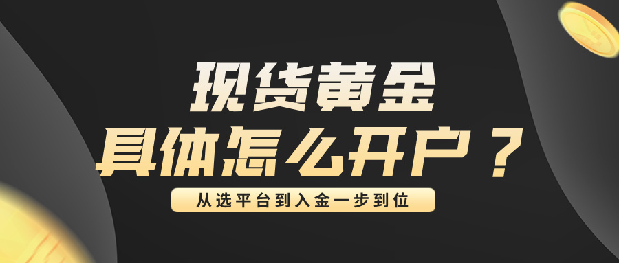 4现货黄金具体怎么开户？从选平台到入金一步到位.jpg