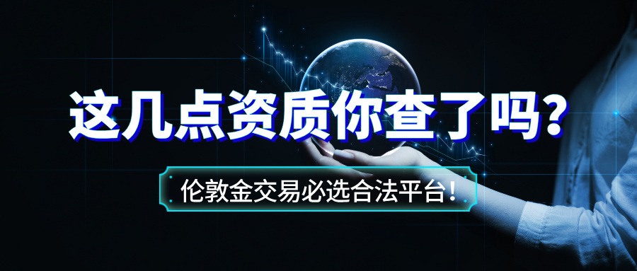 6伦敦金交易必选合法平台！这几点资质你查了吗？.jpg