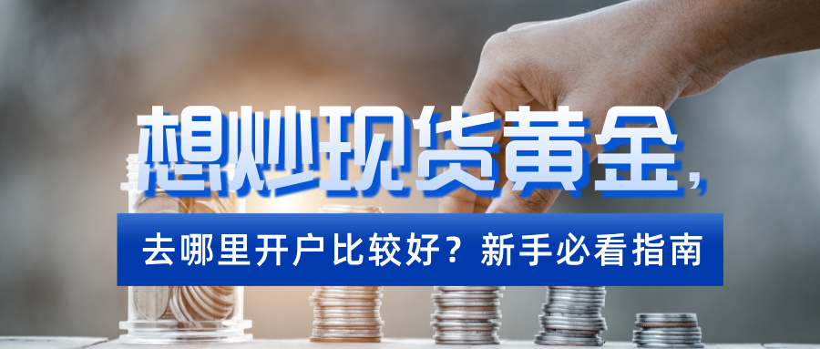 4想炒现货黄金，去哪里开户比较好？新手必看指南.jpg