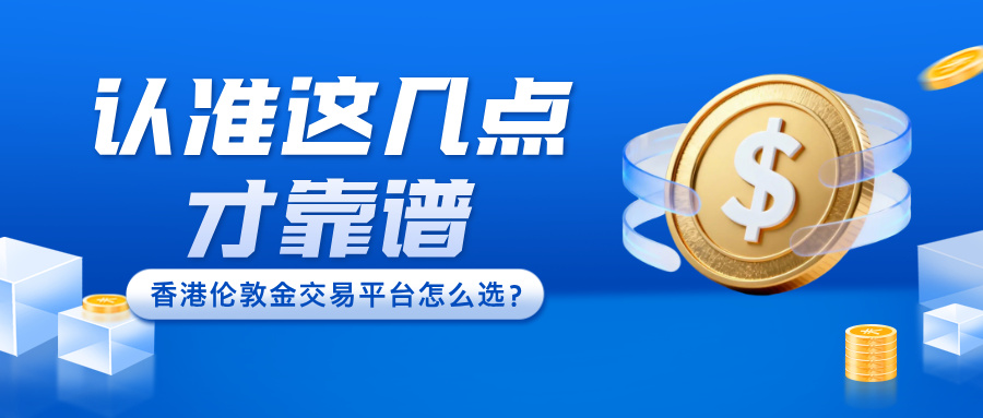 5香港伦敦金交易平台怎么选？认准这几点才靠谱.jpg