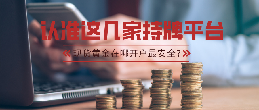 6现货黄金在哪开户最安全？认准这几家持牌平台.jpg
