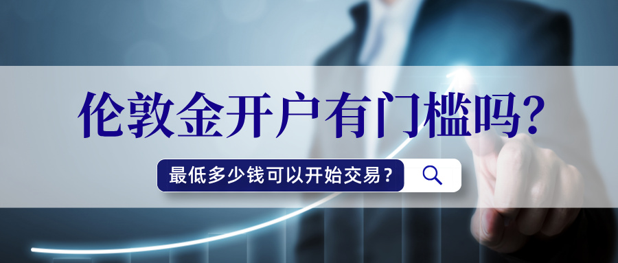 6伦敦金开户有门槛吗？最低多少钱可以开始交易？.jpg