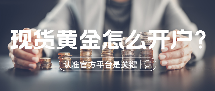 1769070636398952.jpg 4现货黄金怎么开户?认准官方平台是关键.jpg