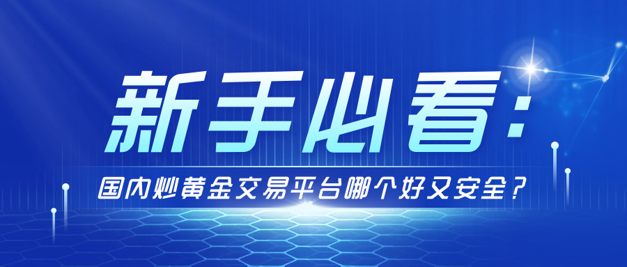 5新手必看：国内炒黄金交易平台哪个好又安全？.jpg