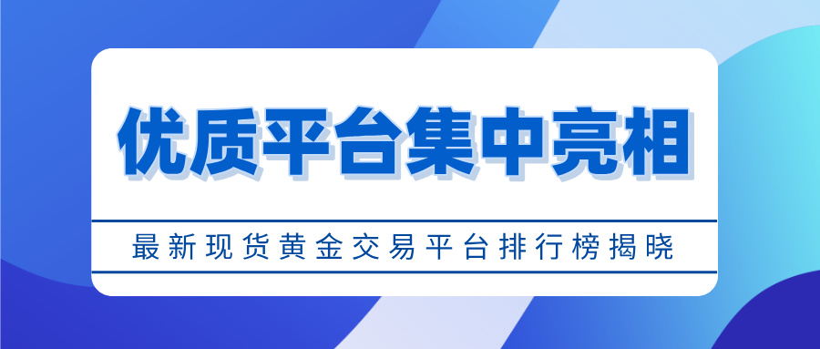 1769135937308716.jpg 1最新现货黄金交易平台排行榜揭晓,优质平台集中亮相.jpg