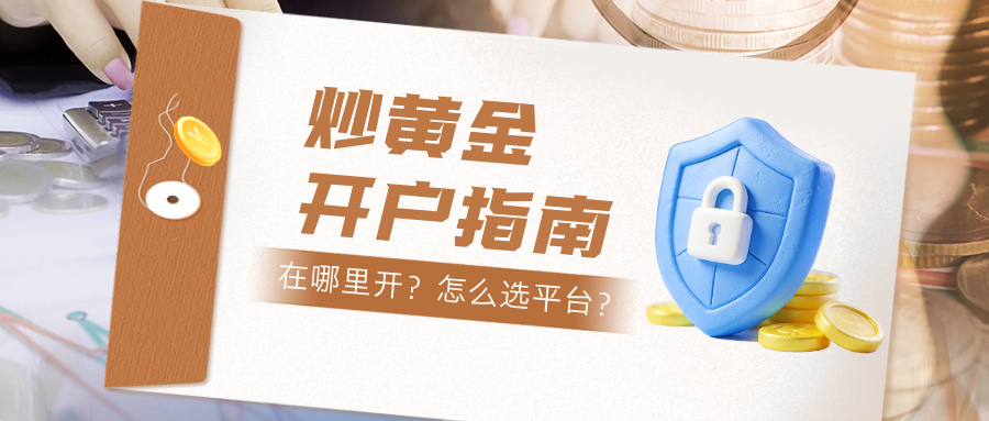 1769413539505630.jpg 6炒黄金开户指南:在哪里开?怎么选平台?.jpg