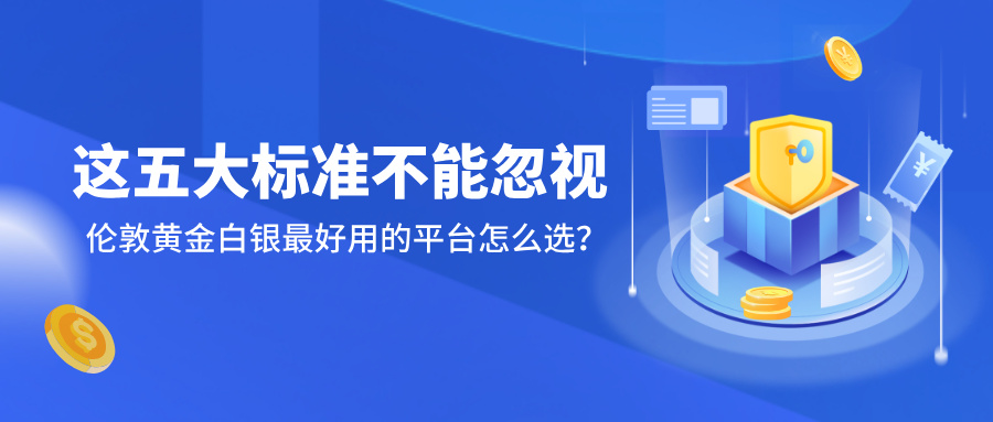 6伦敦黄金白银最好用的平台怎么选？这五大标准不能忽视.jpg