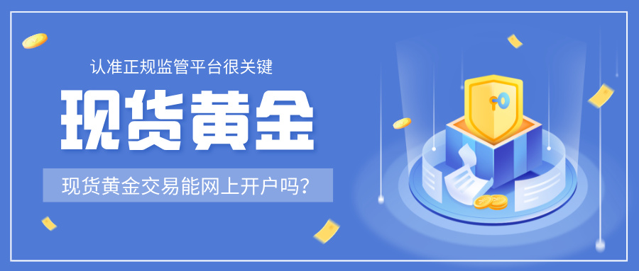 1769761209688309.jpg 6现货黄金交易能网上开户吗?认准正规监管平台很关键.jpg
