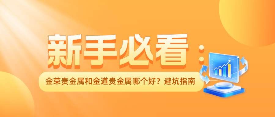 新手必看：金荣贵金属和金道贵金属哪个好？避坑指南.jpg