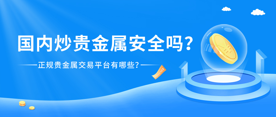 4国内炒贵金属安全吗？正规贵金属交易平台有哪些？.jpg
