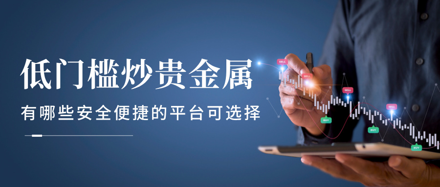 6低门槛炒贵金属，有哪些安全便捷的平台可选择.jpg