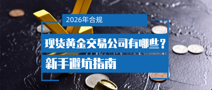 62026合规现货黄金交易公司有哪些？新手避坑指南.jpg