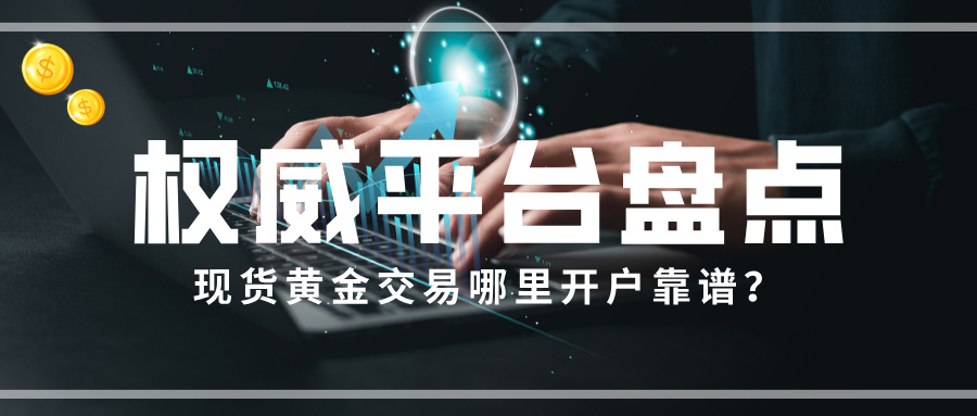 4现货黄金交易哪里开户靠谱？权威平台盘点.jpg