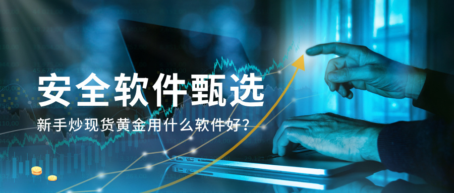 6新手炒现货黄金用什么软件好？安全软件甄选.jpg