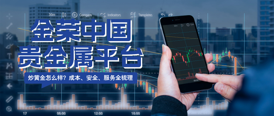 金荣中国贵金属平台炒黄金怎么样？成本、安全、服务全梳理.jpg