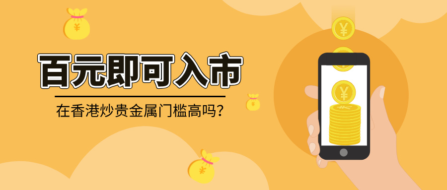 1774936675314729.jpg 4在香港炒贵金属门槛高吗?新手百元即可入市.jpg