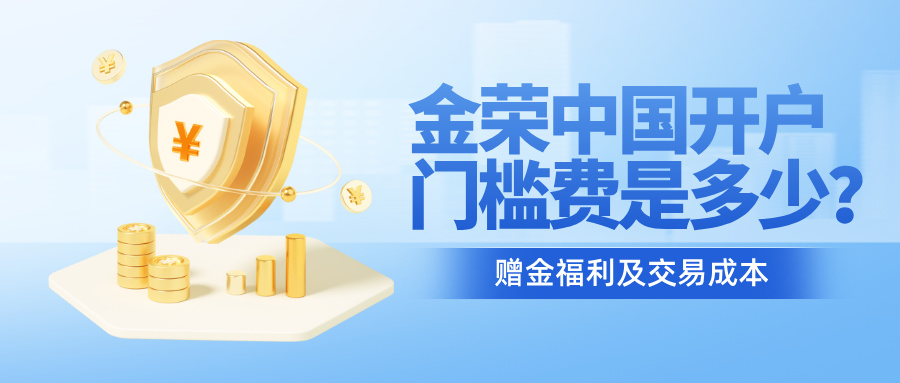 金荣中国开户门槛费是多少？赠金福利及交易成本.jpg