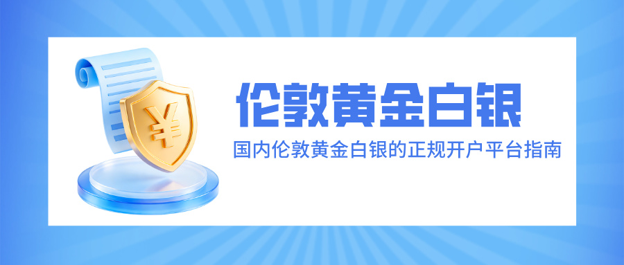 6新手必看：国内伦敦黄金白银的正规开户平台指南.jpg