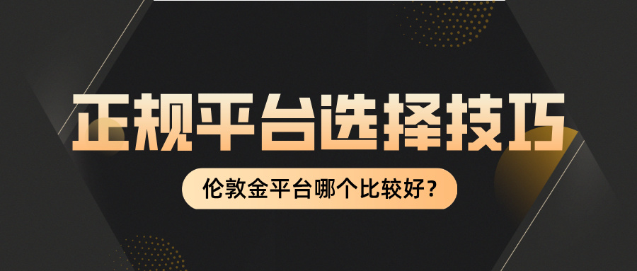 6伦敦金平台哪个比较好？正规平台选择技巧.jpg