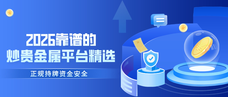 52026靠谱的炒贵金属平台精选，正规持牌资金安全.jpg