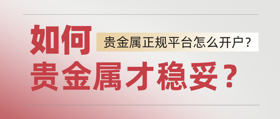 1778655652519742.jpg 1如何贵金属才稳妥?正规平台怎么开户?.jpg