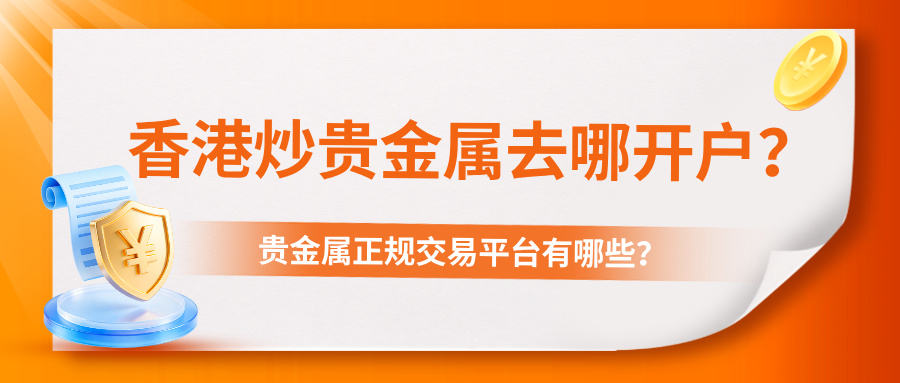 1778823702277849.jpg 5香港炒贵金属去哪开户?正规交易平台有哪些?.jpg