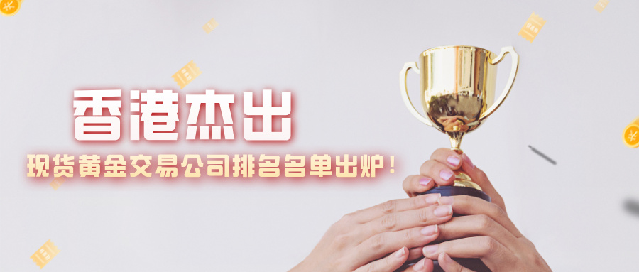 1香港杰出现货黄金交易公司排名名单出炉！这5家凭什么霸榜？.jpg