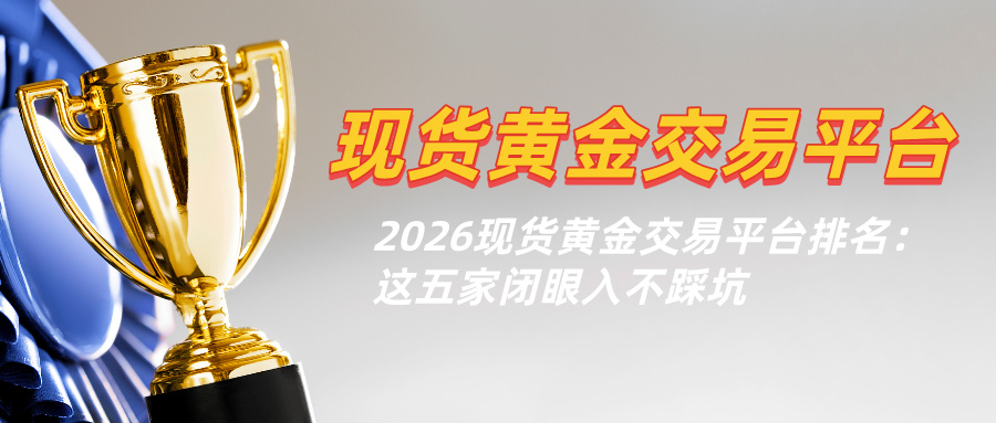 32026现货黄金交易平台排名：这五家闭眼入不踩坑.jpg