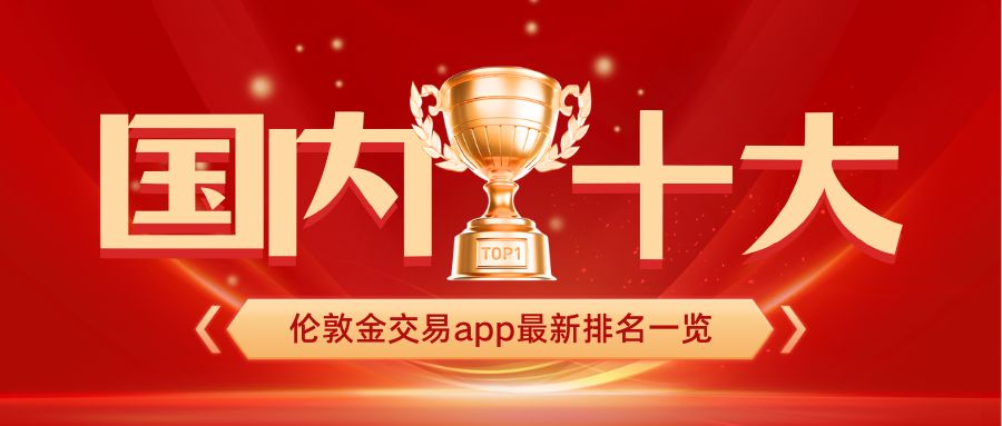 1779688504295406.jpg 2国内十大伦敦金交易app最新排名一览.jpg