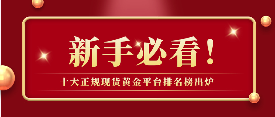 1779774605777725.jpg 2十大正规现货黄金平台排名榜出炉,新手必看!.jpg