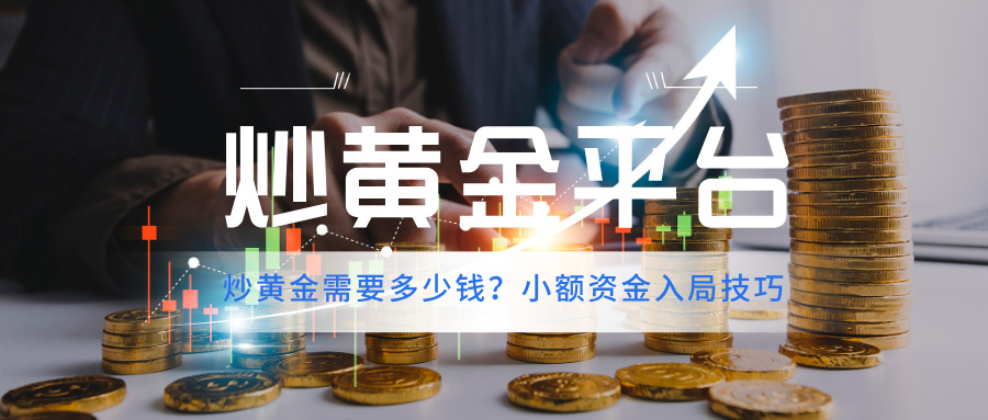 5炒黄金需要多少钱？小额资金入局技巧.jpg