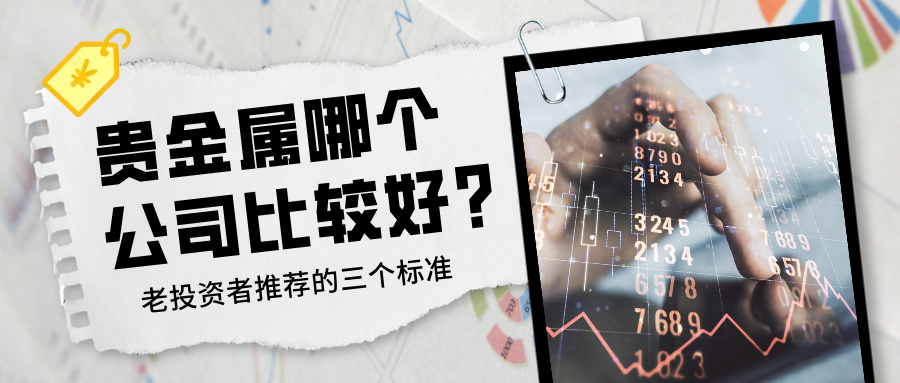 1780975457974399.jpg 4贵金属哪个公司比较好?老投资者推荐的三个标准.jpg