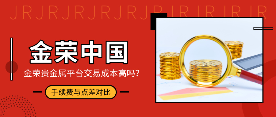 1781231913162313.jpg 金荣贵金属平台交易成本高吗?手续费与点差对比.jpg