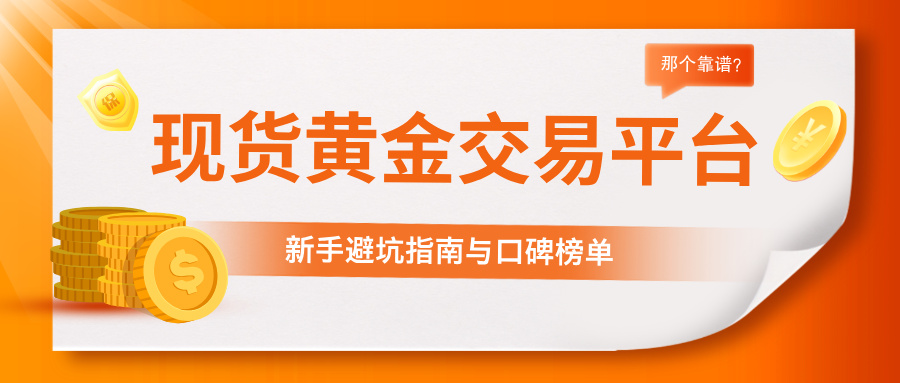 1781232219319949.jpg 5现货黄金交易平台那个靠谱?新手避坑指南与口碑榜单.jpg