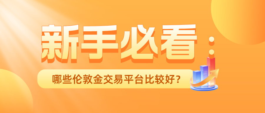 1781590355314980.jpg 4新手必看:哪些伦敦金交易平台比较好?.jpg